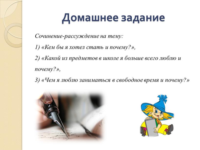 Домашнее задание Сочинение-рассуждение на тему: 1) «Кем бы я хотел стать и почему?», 2) «Какой из предметов в школе я больше всего люблю и почему?»,…