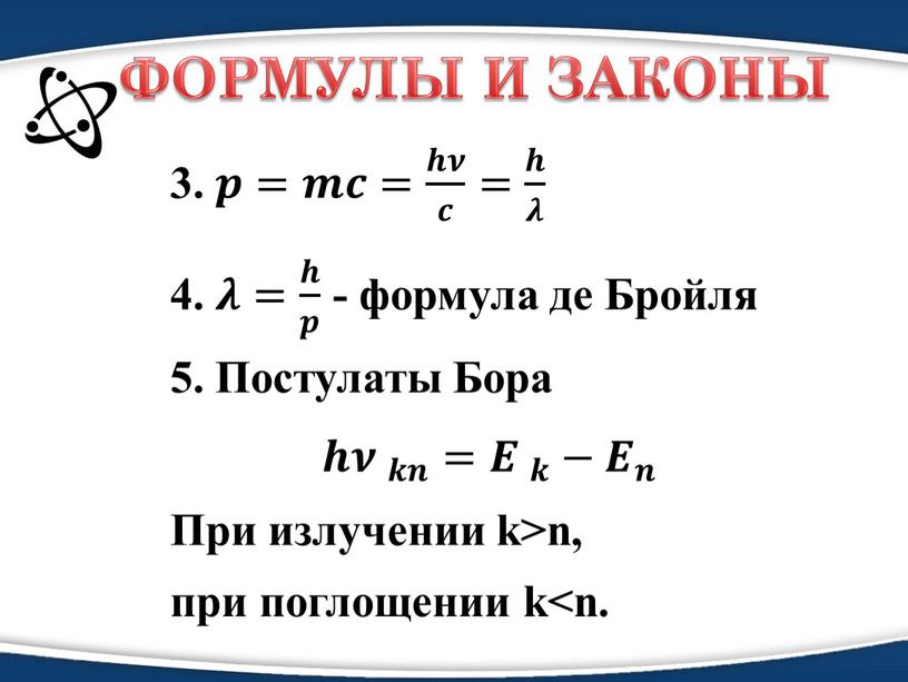 ФОРМУЛЫ И ЗАКОНЫ 3. 𝒑𝒑=𝒎𝒎𝒄𝒄= 𝒉𝝂 𝒄 𝒉𝒉𝝂𝝂 𝒉𝝂 𝒄 𝒄𝒄 𝒉𝝂 𝒄 = 𝒉 𝝀 𝒉𝒉 𝒉 𝝀 𝝀𝝀 𝒉 𝝀 4