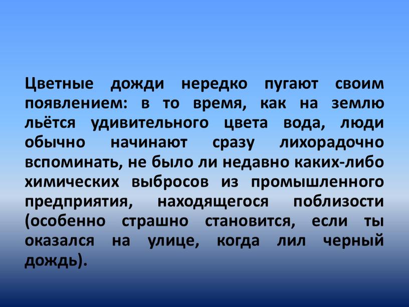 Цветные дожди нередко пугают своим появлением: в то время, как на землю льётся удивительного цвета вода, люди обычно начинают сразу лихорадочно вспоминать, не было ли…