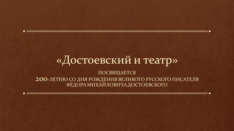 Достоевский и театр» Посвящается 200-летию со дня рождения великого русского писателя