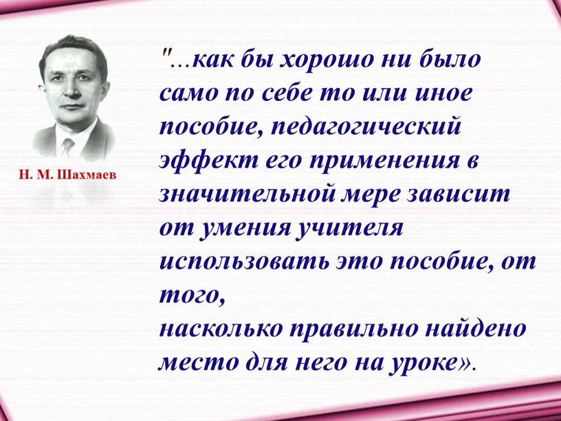 Н. М. Шахмаев "... как бы хорошо ни было само по себе то или иное пособие, педагогический эффект его применения в значительной мере зависит от…