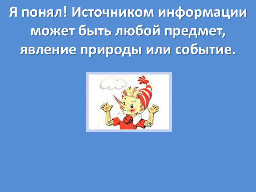 Я понял! Источником информации может быть любой предмет, явление природы или событие