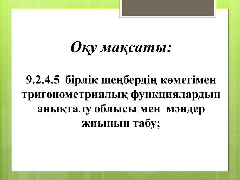 9.2.4.5 бірлік шеңбердің көмегімен тригонометриялық функциялардың анықталу облысы мен мәндер жиынын табу; Оқу мақсаты: