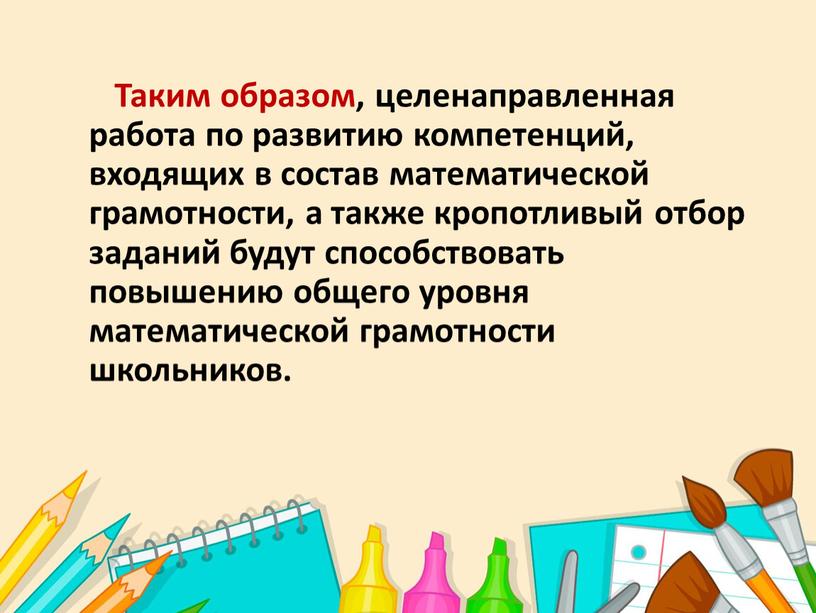 Таким образом, целенаправленная работа по развитию компетенций, входящих в состав математической грамотности, а также кропотливый отбор заданий будут способствовать повышению общего уровня математической грамотности школьников