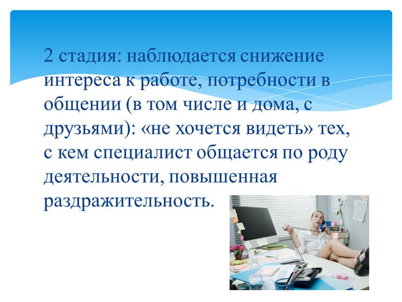 2 стадия: наблюдается снижение интереса к работе, потребности в общении (в том числе и дома, с друзьями): «не хочется видеть» тех, с кем специалист общается…