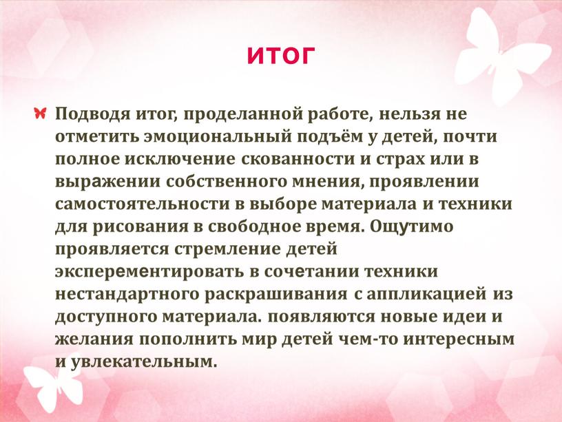 Подводя итог, проделанной работе, нельзя не отметить эмоциональный подъём у детей, почти полное исключение скованности и страх или в выражении собственного мнения, проявлении самостоятельности в…