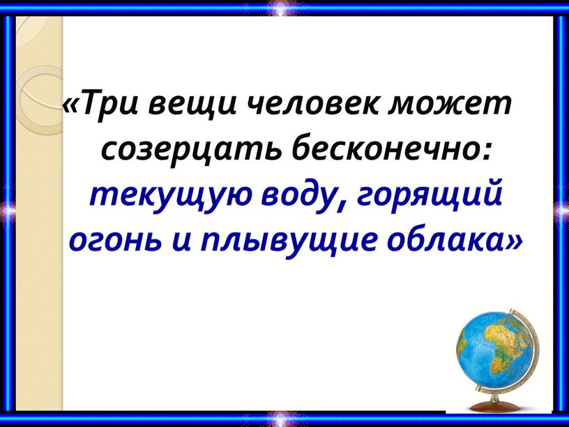 Три вещи человек может созерцать бесконечно: текущую воду, горящий огонь и плывущие облака»