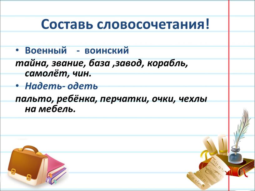 Составь словосочетания! Военный - воинский тайна, звание, база ,завод, корабль, самолёт, чин