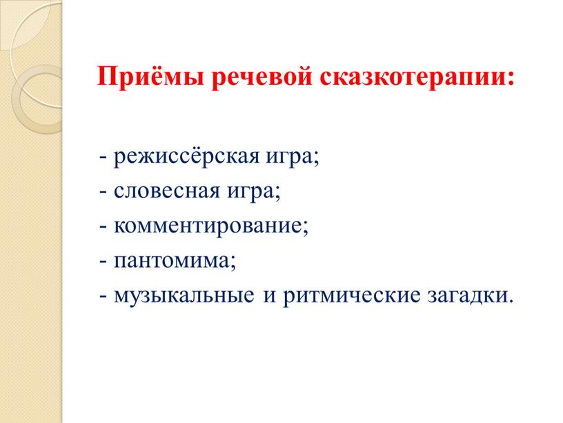 Приёмы речевой сказкотерапии: - режиссёрская игра; - словесная игра; - комментирование; - пантомима; - музыкальные и ритмические загадки