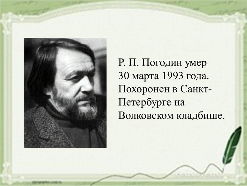 Р. П. Погодин умер 30 марта 1993 года