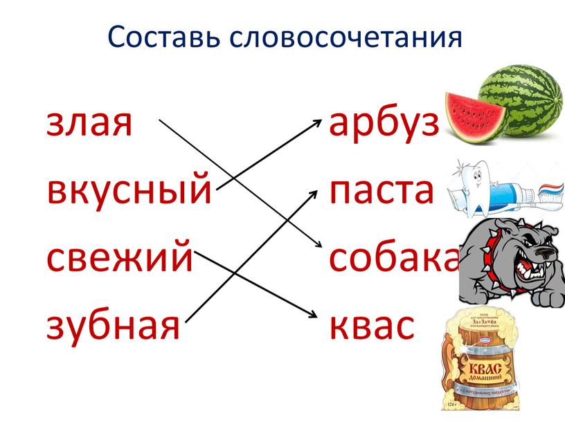 Составь словосочетания злая арбуз вкусный паста свежий собака зубная квас