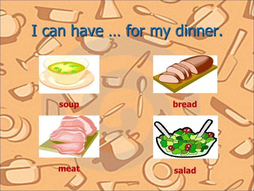 I can have … for my dinner. soup bread meat salad