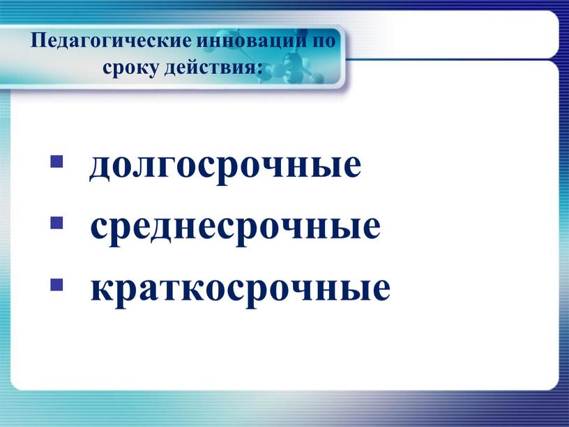 Педагогические инновации по сроку действия: долгосрочные среднесрочные краткосрочные