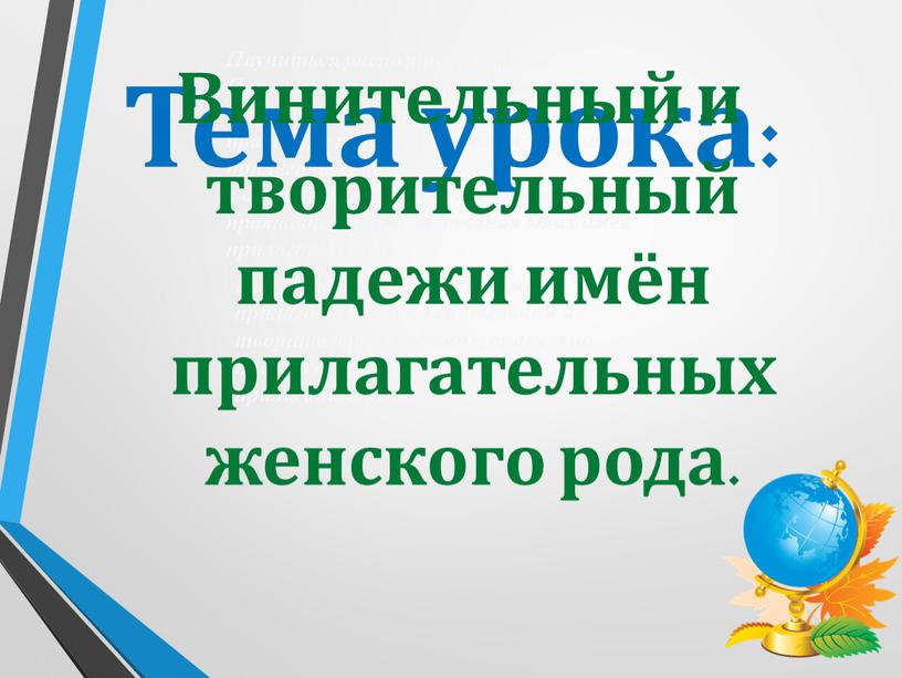 Научиться распознавать име­на Научиться име­на прилагательные в винительном и творительном падежах, правильно писать окончания этих имён прилагательных в винительном и творительном падежах, правильно писать окончания…