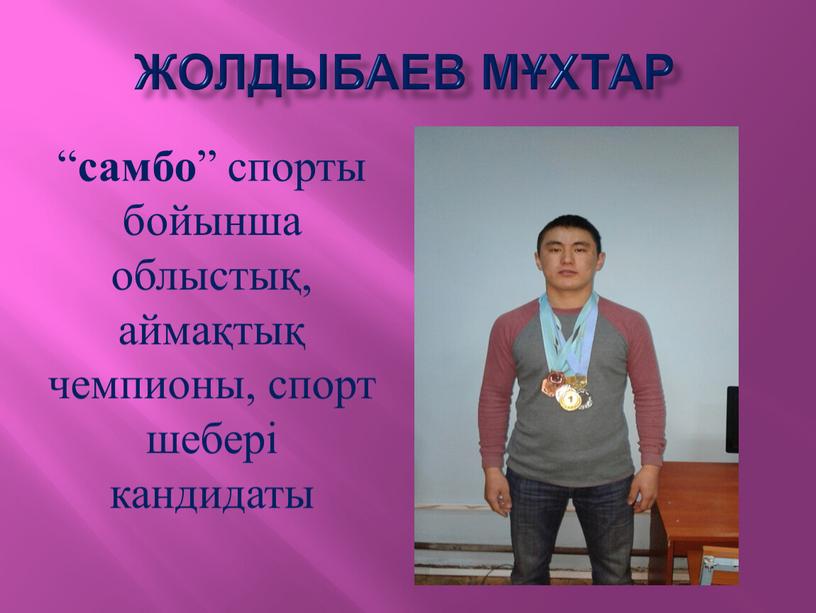 Жолдыбаев мұхтар “ самбо ” спорты бойынша облыстық, аймақтық чемпионы, спорт шебері кандидаты