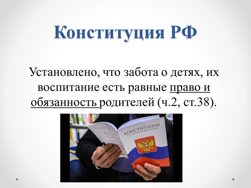 Конституция РФ Установлено, что забота о детях, их воспитание есть равные право и обязанность родителей (ч