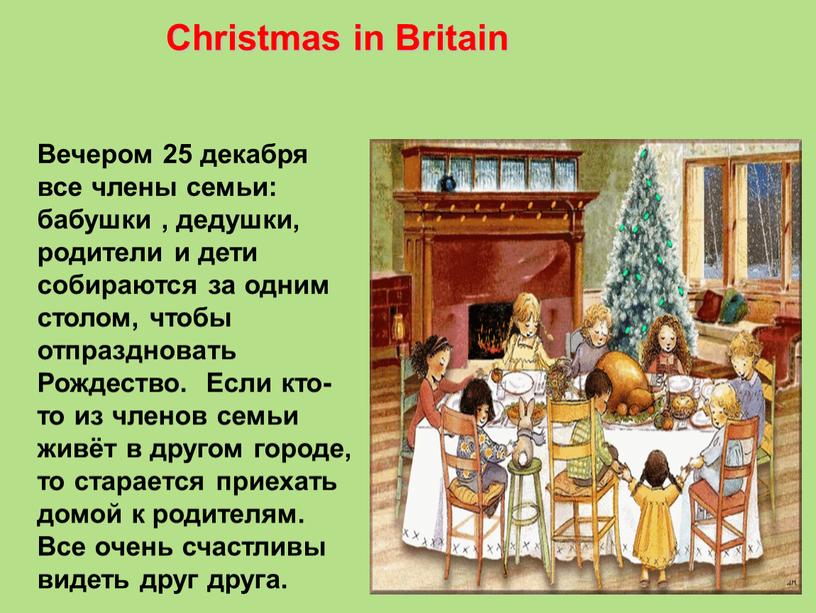 Christmas in Britain Вечером 25 декабря все члены семьи: бабушки , дедушки, родители и дети собираются за одним столом, чтобы отпраздновать