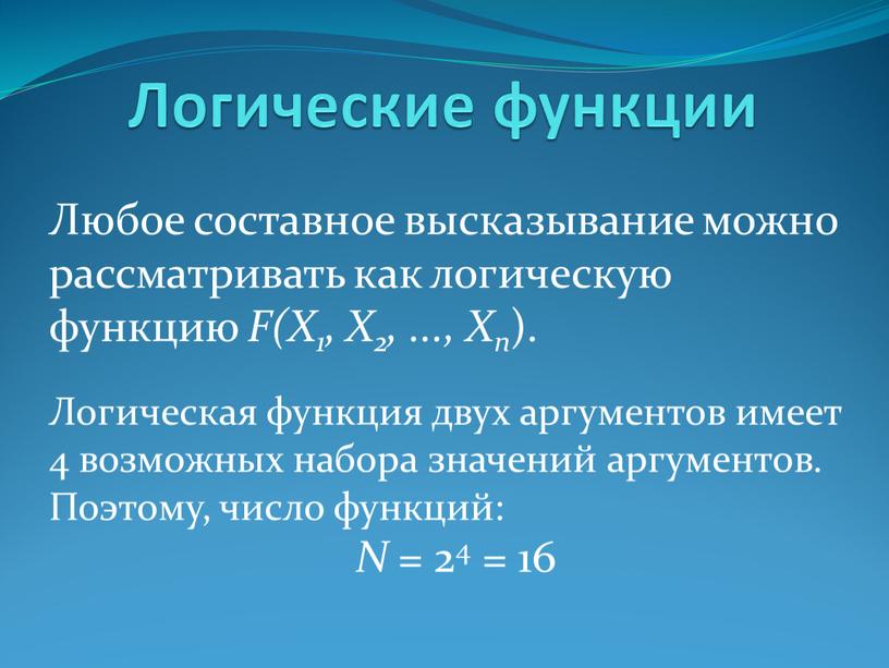 Логические функции Любое составное высказывание можно рассматривать как логическую функцию