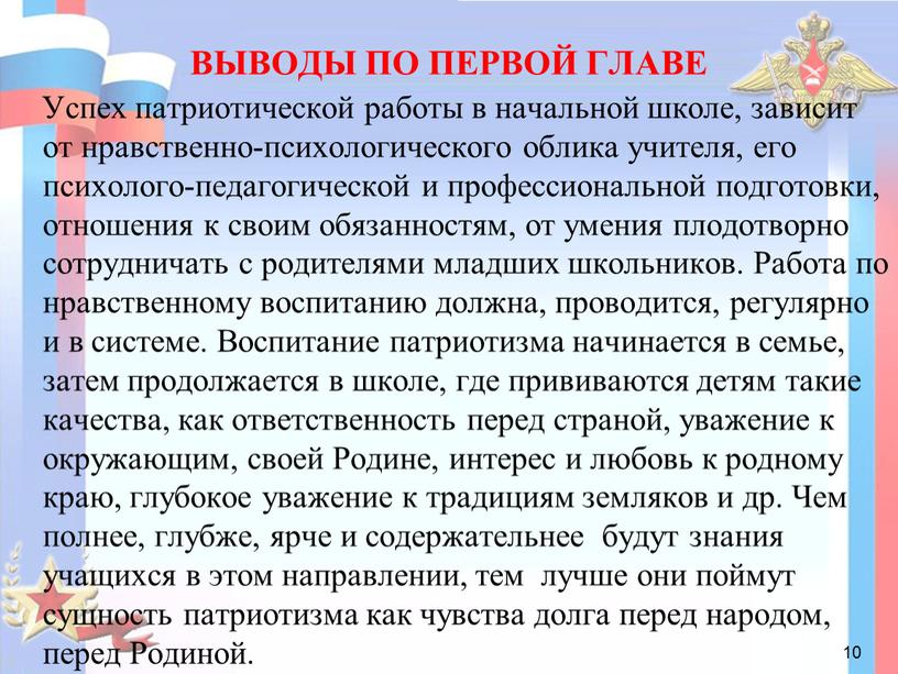 ВЫВОДЫ ПО ПЕРВОЙ ГЛАВЕ Успех патриотической работы в начальной школе, зависит от нравственно-психологического облика учителя, его психолого-педагогической и профессиональной подготовки, отношения к своим обязанностям, от…