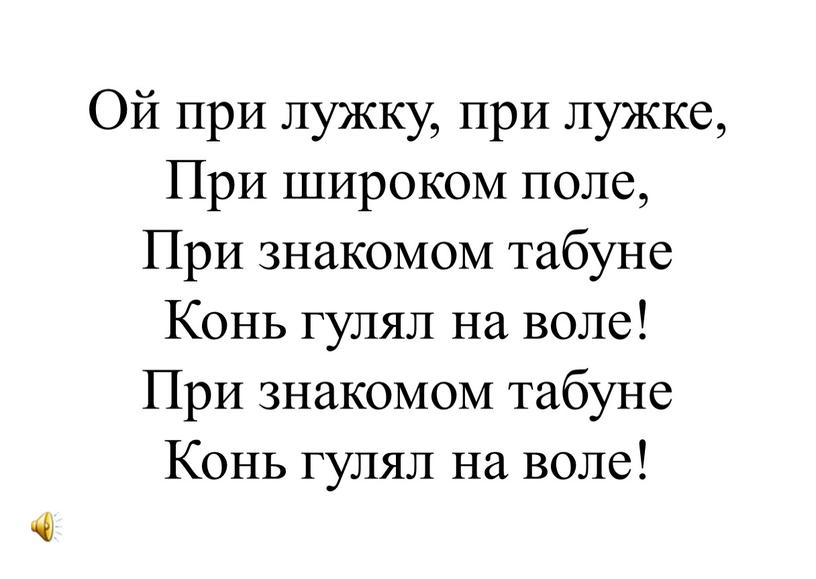 Ой при лужку, при лужке, При широком поле,