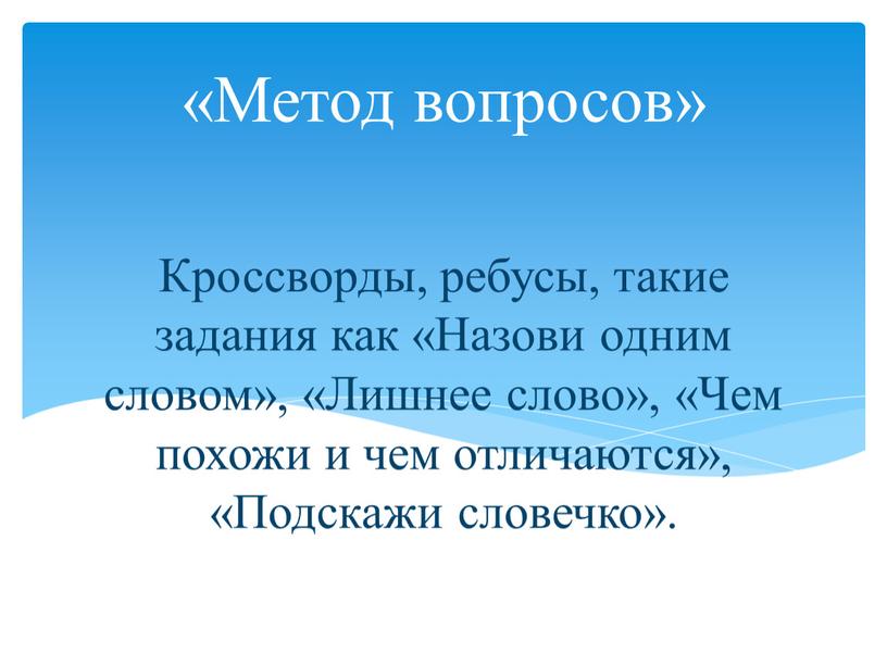 Кроссворды, ребусы, такие задания как «Назови одним словом», «Лишнее слово», «Чем похожи и чем отличаются», «Подскажи словечко»