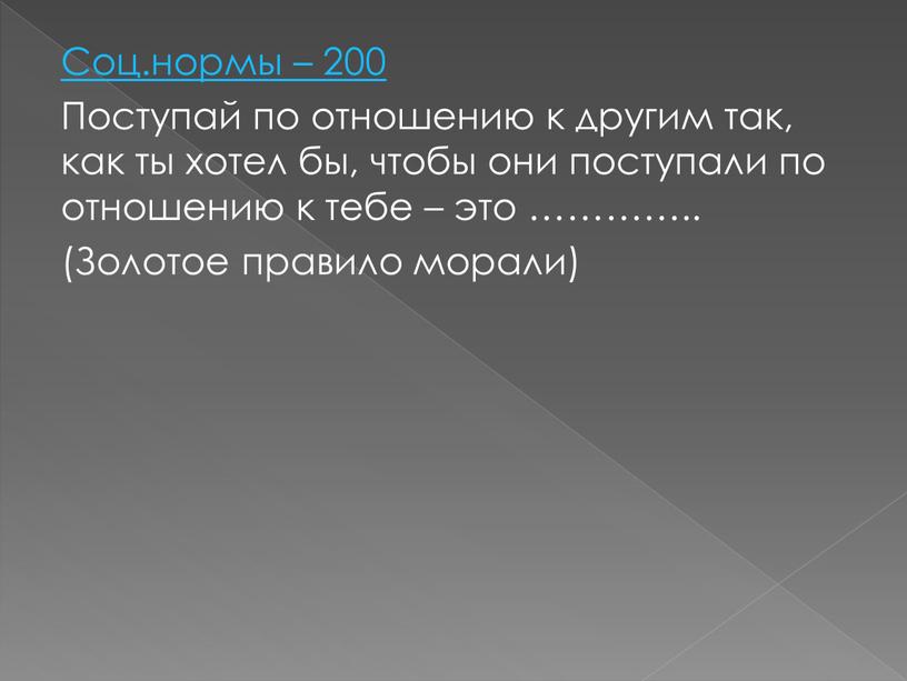 Соц.нормы – 200 Поступай по отношению к другим так, как ты хотел бы, чтобы они поступали по отношению к тебе – это …………