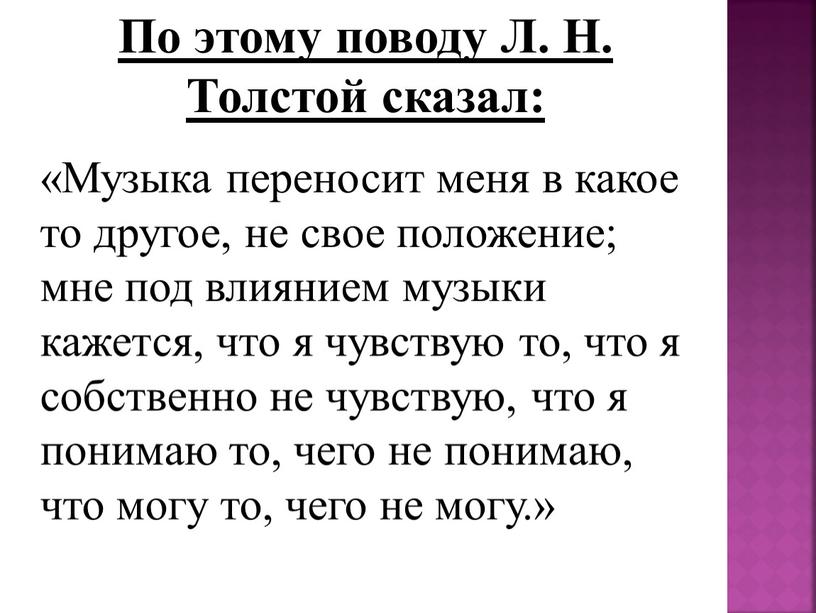 По этому поводу Л. Н. Толстой сказал: «Музыка переносит меня в какое то другое, не свое положение; мне под влиянием музыки кажется, что я чувствую…