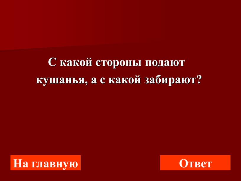 С какой стороны подают кушанья, а с какой забирают?