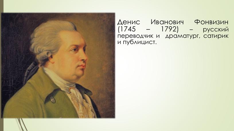 Денис Иванович Фонвизин (1745 – 1792) – русский переводчик и драматург, сатирик и публицист
