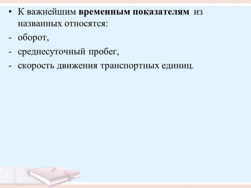 К важнейшим временным показателям из названных относятся: оборот, среднесуточный пробег, скорость движения транспортных единиц