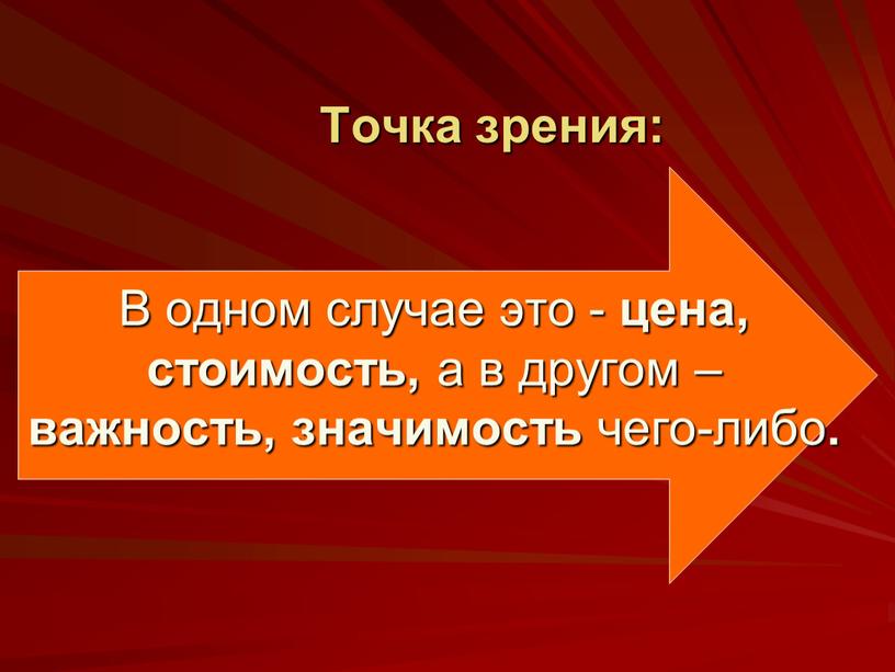 Точка зрения: В одном случае это - цена, стоимость, а в другом – важность, значимость чего-либо