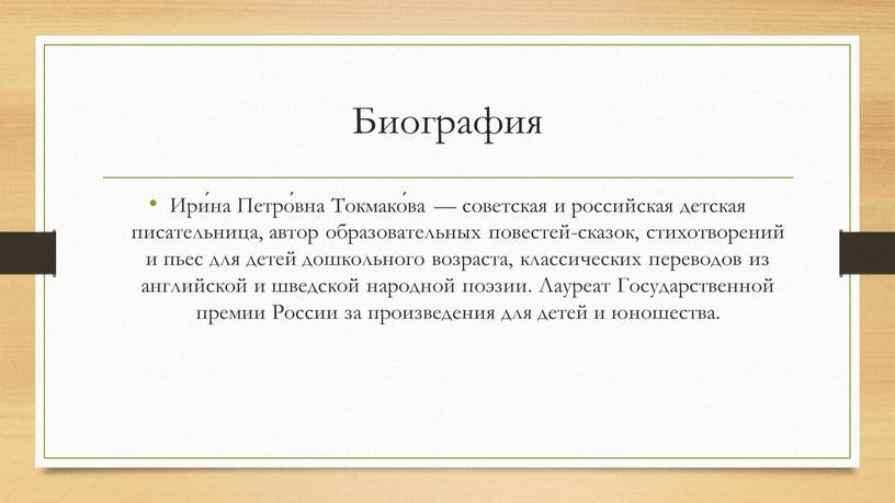 Биография Ири́на Петро́вна Токмако́ва — советская и российская детская писательница, автор образовательных повестей-сказок, стихотворений и пьес для детей дошкольного возраста, классических переводов из английской и…