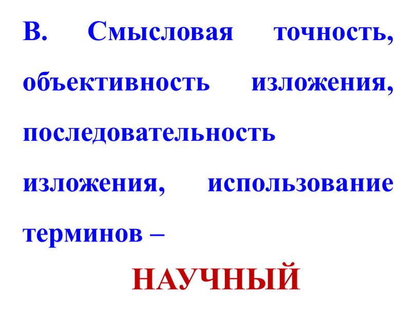 В. Смысловая точность, объективность изложения, последовательность изложения, использование терминов –