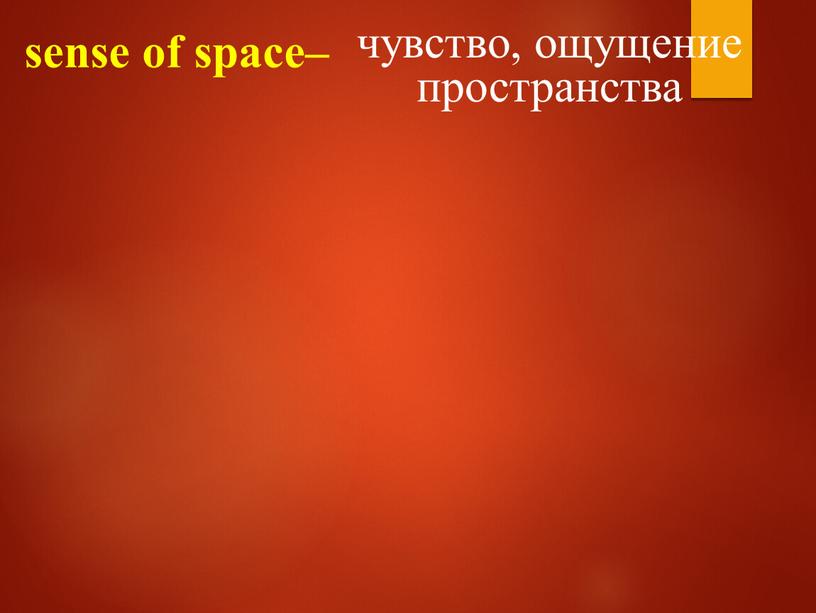sense of space– чувство, ощущение пространства