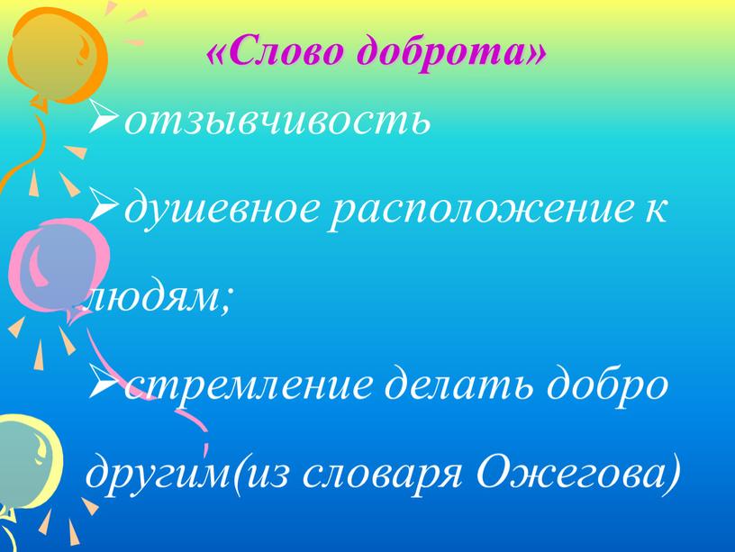 отзывчивость душевное расположение к людям; стремление делать добро другим(из словаря Ожегова) «Слово доброта»