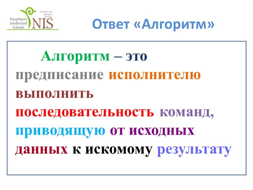 Ответ «Алгоритм» Алгоритм – это предписание исполнителю выполнить последовательность команд, приводящую от исходных данных к искомому результату