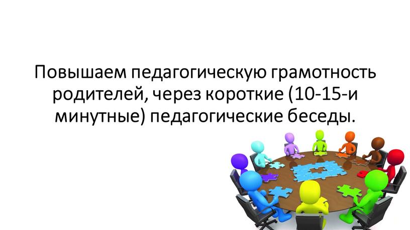 Повышаем педагогическую грамотность родителей, через короткие (10-15-и минутные) педагогические беседы