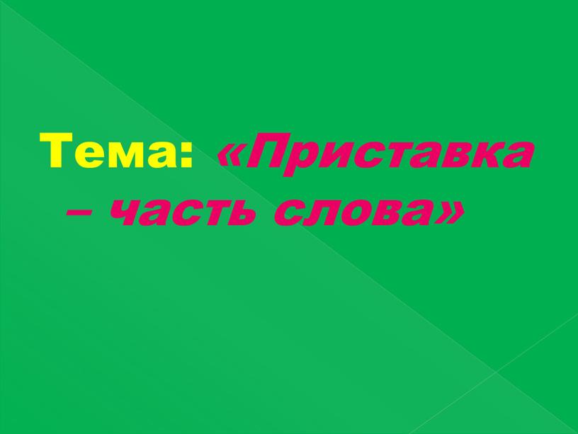 Тема: «Приставка – часть слова»