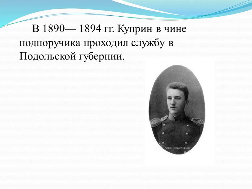 В 1890— 1894 гг. Куприн в чине подпоручика проходил службу в