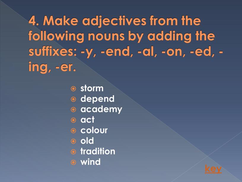 Make adjectives from the following nouns by adding the suffixes: -y, -end, -al, -on, -ed, -ing, -er
