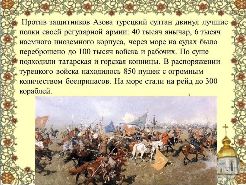 Против защитников Азова турецкий султан двинул лучшие полки своей регулярной армии: 40 тысяч янычар, 6 тысяч наемного иноземного корпуса, через море на судах было переброшено…