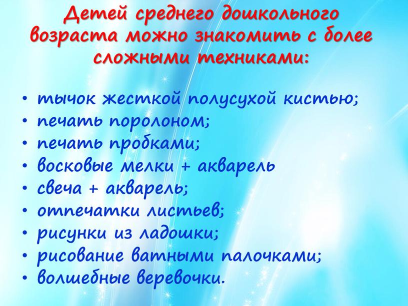 Детей среднего дошкольного возраста можно знакомить с более сложными техниками: тычок жесткой полусухой кистью; печать поролоном; печать пробками; восковые мелки + акварель свеча + акварель;…