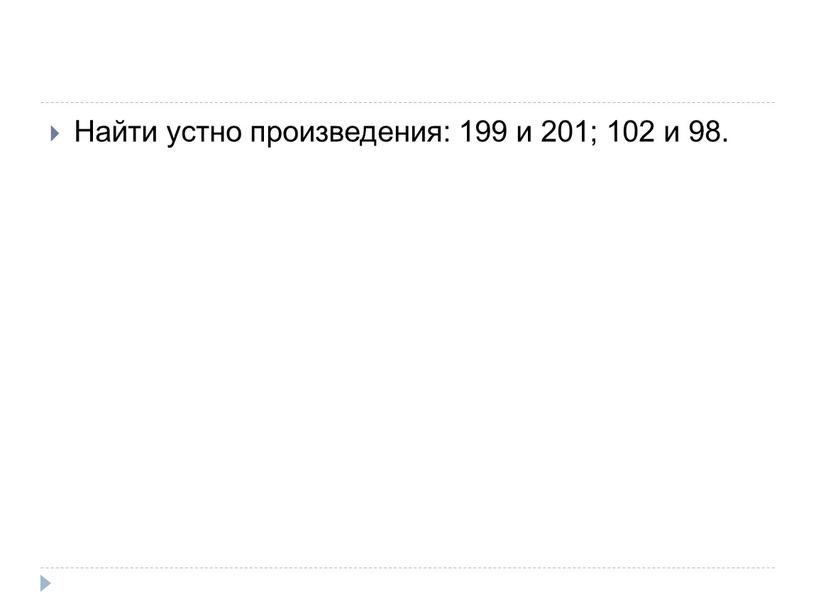 Найти устно произведения: 199 и 201; 102 и 98