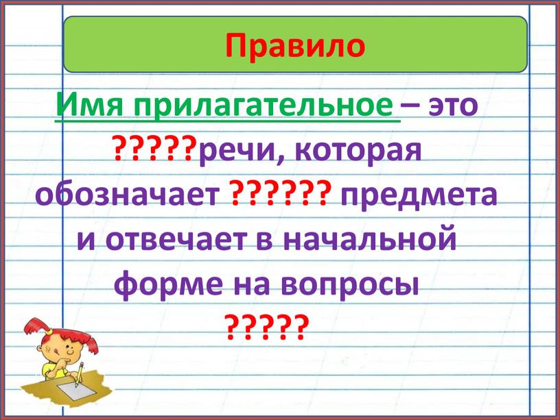 Правило Имя прилагательное – это ?????речи, которая обозначает ?????? предмета и отвечает в начальной форме на вопросы ?????