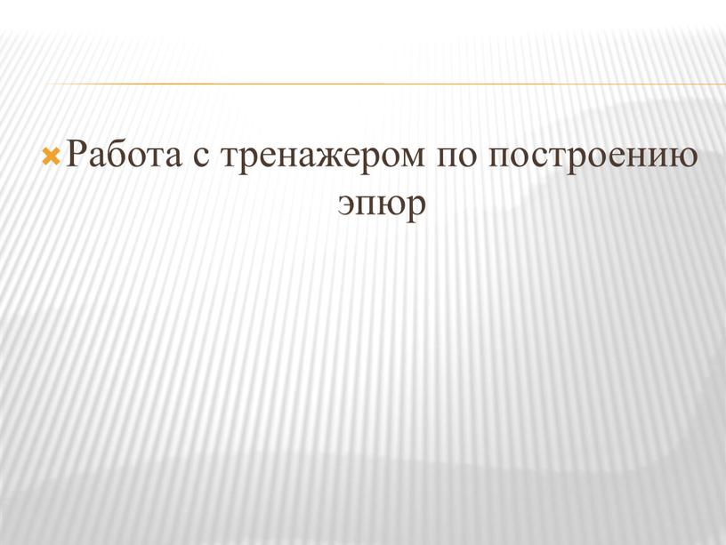 Работа с тренажером по построению эпюр