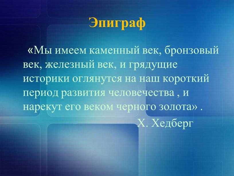 Эпиграф «Мы имеем каменный век, бронзовый век, железный век, и грядущие историки оглянутся на наш короткий период развития человечества , и нарекут его веком черного…