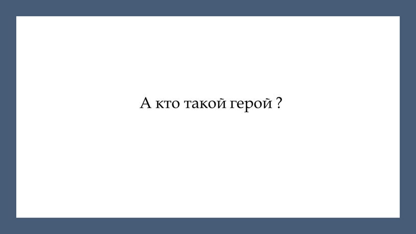 А кто такой герой ?