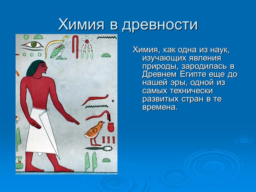 Химия в древности Химия, как одна из наук, изучающих явления природы, зародилась в