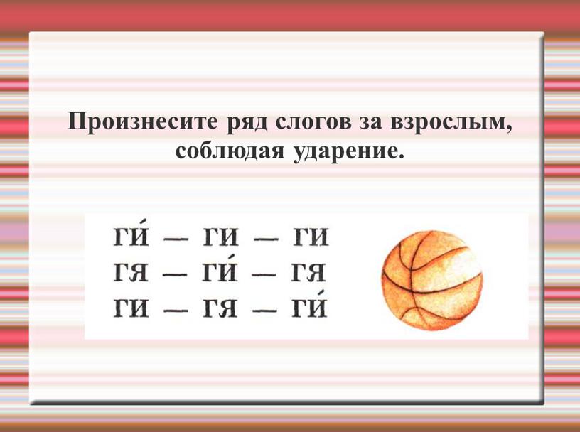 Произнесите ряд слогов за взрослым, соблюдая уда­рение