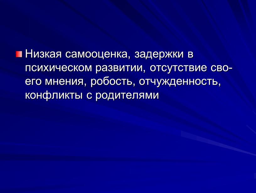 Низкая самооценка, за­держки в психическом развитии, отсутствие сво­его мнения, робость, отчужденность, конф­ликты с родителями